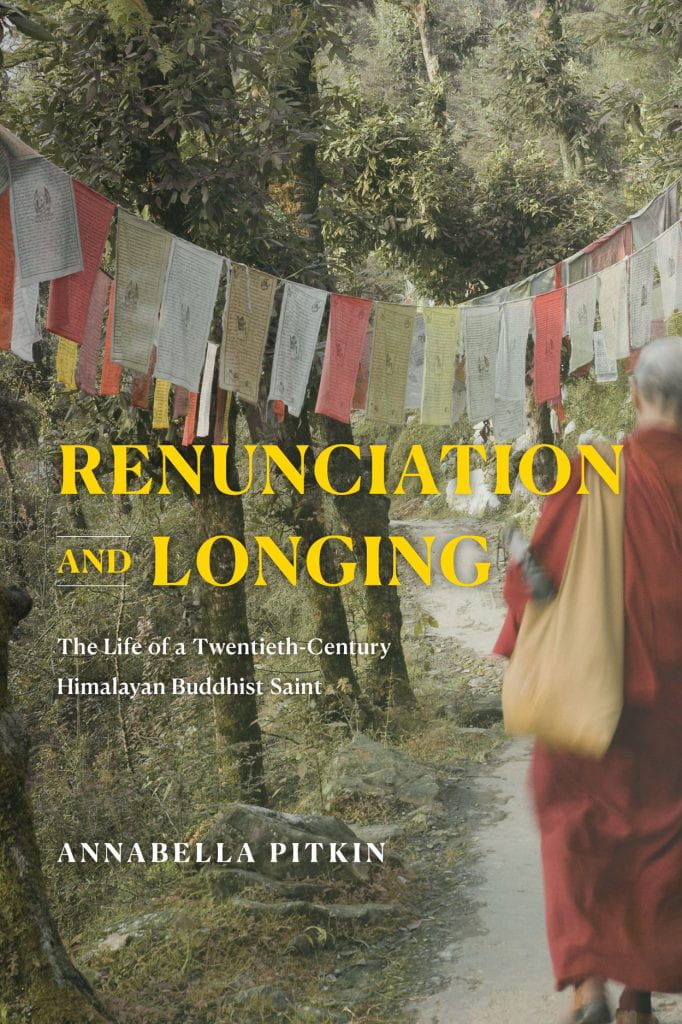Annabella Pitkin - Renunciation and Longing: The Life of a 20th Century Himalayan Buddhist Saint